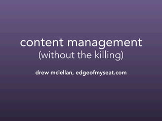 content management
   (without the killing)
  drew mclellan, edgeofmyseat.com