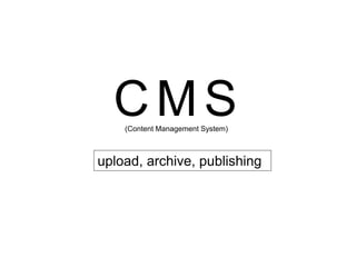 CMS
    (Content Management System)



upload, archive, publishing
 