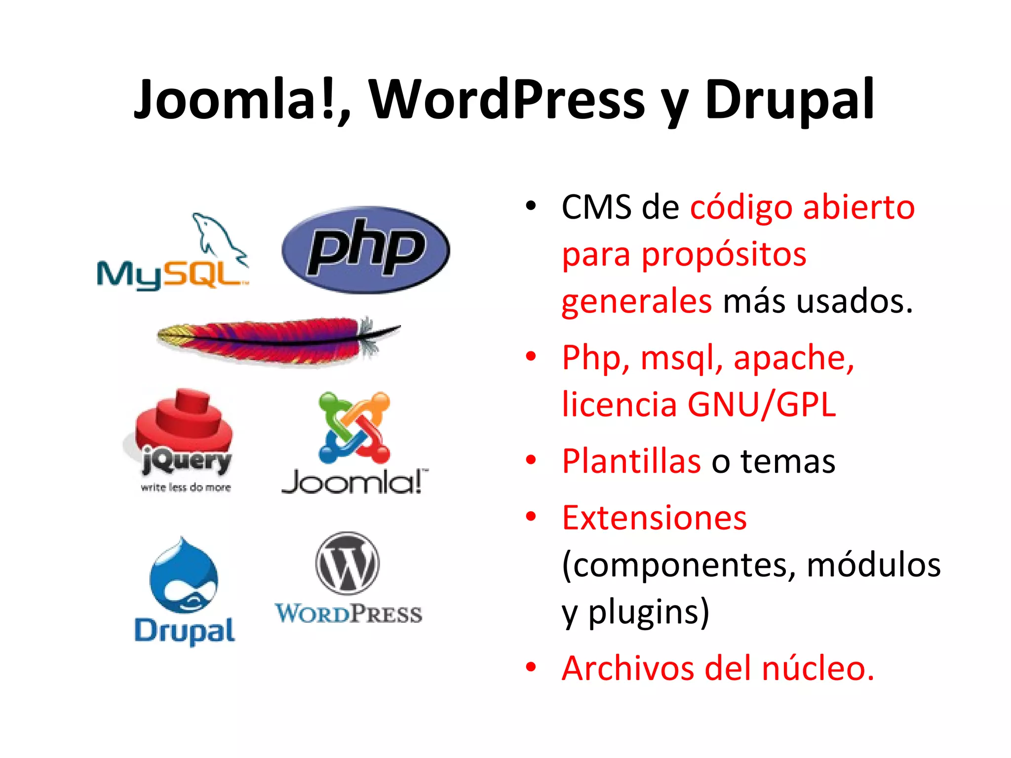 Joomla!, WordPress y Drupal
• CMS de código abierto
para propósitos
generales más usados.
• Php, msql, apache,
licencia GNU/GPL
• Plantillas o temas
• Extensiones
(componentes, módulos
y plugins)
• Archivos del núcleo.
 