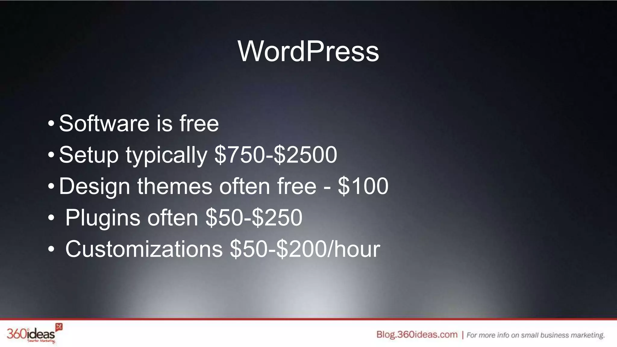 WordPress
•Software is free
•Setup typically $750-$2500
•Design themes often free - $100
• Plugins often $50-$250
• Customizations $50-$200/hour
 