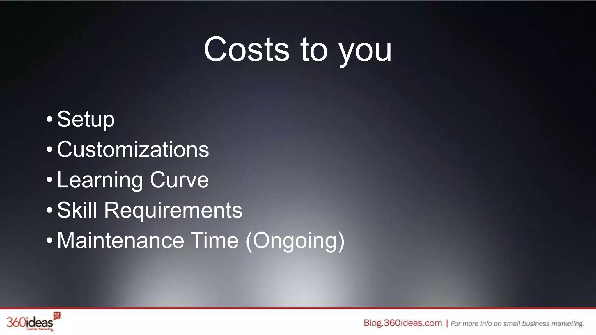 Costs to you
•Setup
•Customizations
•Learning Curve
•Skill Requirements
•Maintenance Time (Ongoing)
 