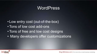 WordPress
•Low entry cost (out-of-the-box)
•Tons of low cost add-ons
•Tons of free and low cost designs
• Many developers offer customizations
 