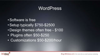 WordPress
•Software is free
•Setup typically $750-$2500
•Design themes often free - $100
• Plugins often $50-$250
• Customizations $50-$200/hour
 