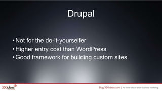 Drupal
•Not for the do-it-yourselfer
•Higher entry cost than WordPress
•Good framework for building custom sites
 