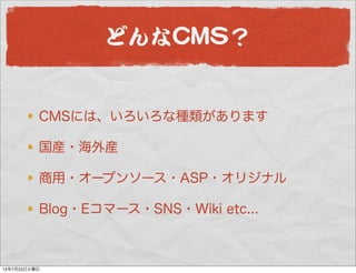 どんなCCMMSS？
CMSには、いろいろな種類があります
国産・海外産
商用・オープンソース・ASP・オリジナル
Blog・Eコマース・SNS・Wiki etc...
13年7月23日火曜日
 