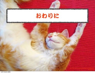 おわりに
http://www.ﬂickr.com/photos/play4smee/2478863929/
By play4smee
13年7月23日火曜日
 