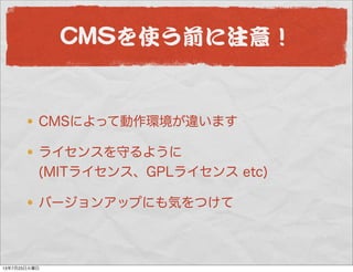 CCMMSSを使う前に注意！
CMSによって動作環境が違います
ライセンスを守るように
(MITライセンス、GPLライセンス etc)
バージョンアップにも気をつけて
13年7月23日火曜日
 