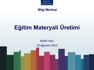 Eğitim Materyali Üretimi
Melih Yaylı
14 Ağustos 2012
Bilgi Merkezi
 