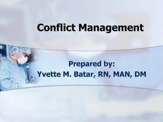 Conflict Management

Prepared by:
Yvette M. Batar, RN, MAN, DM

 