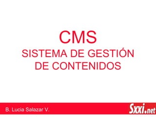 CMS
SISTEMA DE GESTIÓN
DE CONTENIDOS
B. Lucia Salazar V.
 