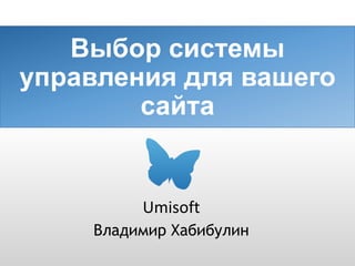 Выбор системы управления для вашего сайта 
Владимир Хабибулин 
Umisoft  