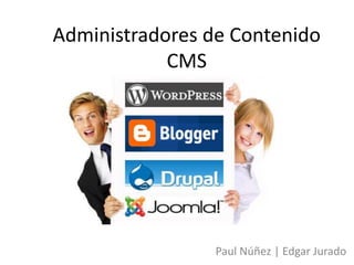 Administradores de Contenido 
CMS 
Paul Núñez | Edgar Jurado 
 