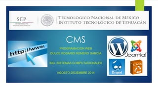 CMS 
PROGRAMACION WEB 
DULCE ROSARIO ROMERO GARCÍA 
ING. SISTEMAS COMPUTACIONALES 
AGOSTO-DICIEMBRE 2014 
 