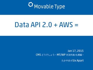 Data API 2.0 + AWS =
Jan 17, 2015
CMS どうでしょう - MT/WP 対決列島 札幌編 -
たかやま＠Six Apart
 