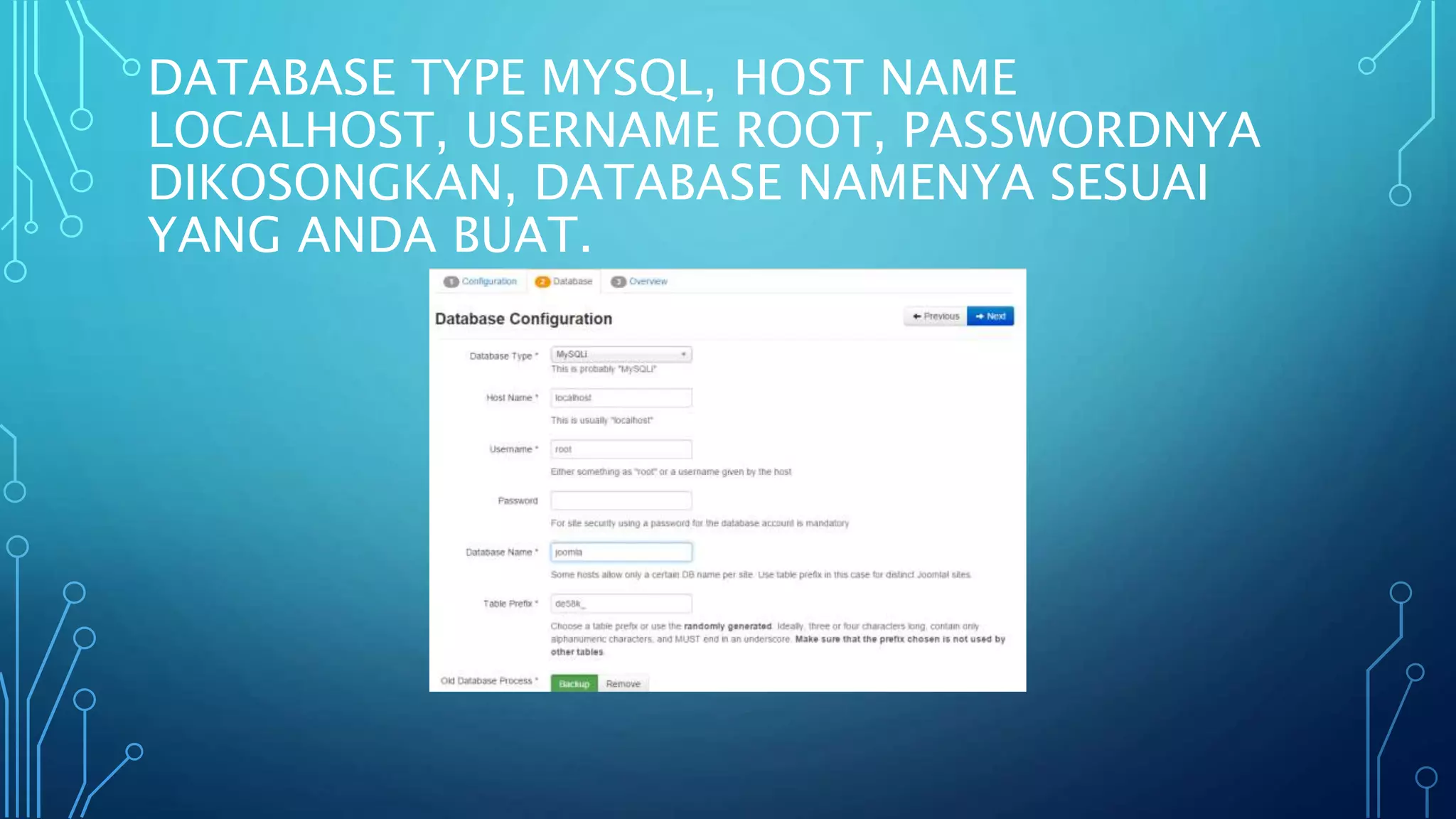 DATABASE TYPE MYSQL, HOST NAME
LOCALHOST, USERNAME ROOT, PASSWORDNYA
DIKOSONGKAN, DATABASE NAMENYA SESUAI
YANG ANDA BUAT.
 