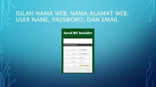ISILAH NAMA WEB, NAMA ALAMAT WEB,
USER NAME, PASSWORD, DAN EMAIL
 