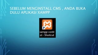 SEBELUM MENGINSTALL CMS , ANDA BUKA
DULU APLIKASI XAMPP
 