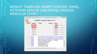 BERIKUT TAMPILAN XAMPP CONTROL PANEL,
AKTIFKAN APACHE DAN MYSQL DENGAN
MENGKLIK START.
 