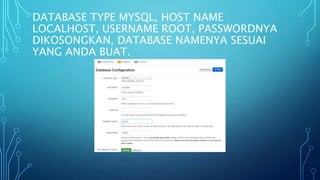 DATABASE TYPE MYSQL, HOST NAME
LOCALHOST, USERNAME ROOT, PASSWORDNYA
DIKOSONGKAN, DATABASE NAMENYA SESUAI
YANG ANDA BUAT.
 