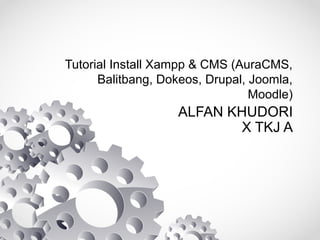 Tutorial Install Xampp & CMS (AuraCMS,
Balitbang, Dokeos, Drupal, Joomla,
Moodle)
ALFAN KHUDORI
X TKJ A
 