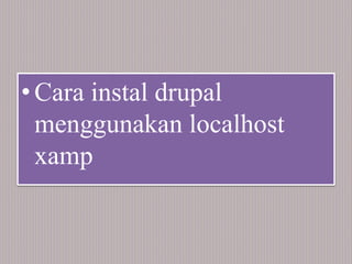• Cara instal drupal
menggunakan localhost
xamp
 