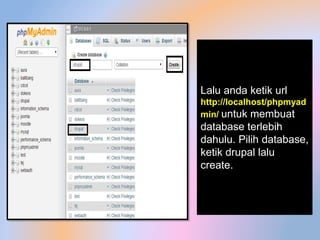 Lalu anda ketik url
http://localhost/phpmyad
min/ untuk membuat
database terlebih
dahulu. Pilih database,
ketik drupal lalu
create.
 