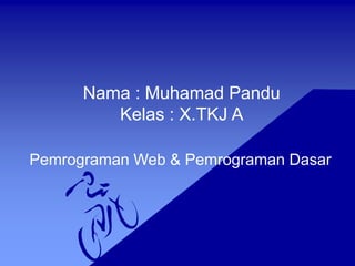 Nama : Muhamad Pandu
Kelas : X.TKJ A
Pemrograman Web & Pemrograman Dasar
 