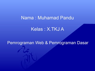 Nama : Muhamad Pandu
Kelas : X.TKJ A
Pemrograman Web & Pemrograman Dasar
 