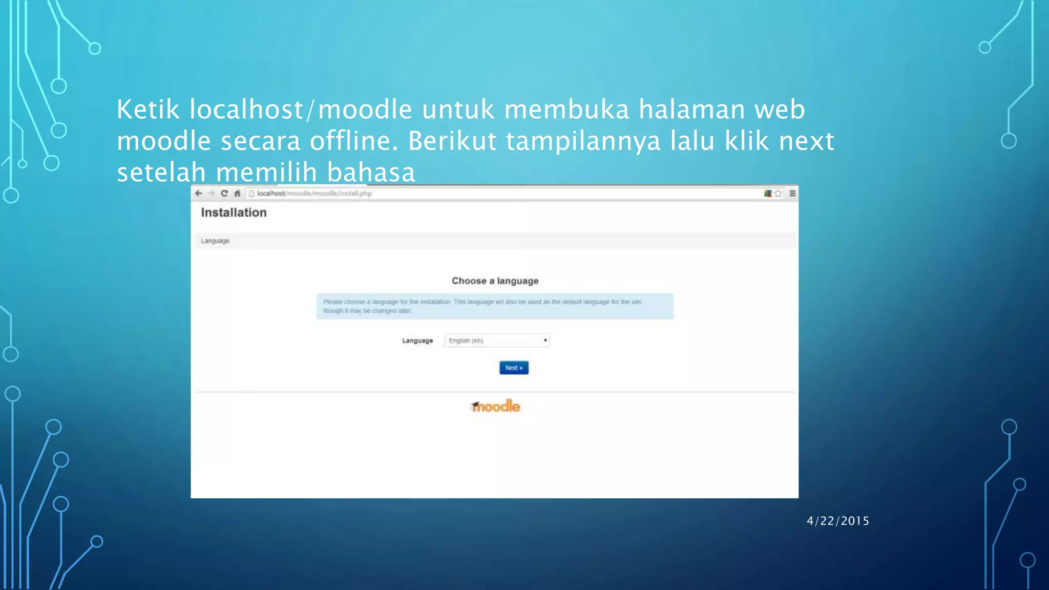 4/22/2015
Ketik localhost/moodle untuk membuka halaman web
moodle secara offline. Berikut tampilannya lalu klik next
setelah memilih bahasa
 