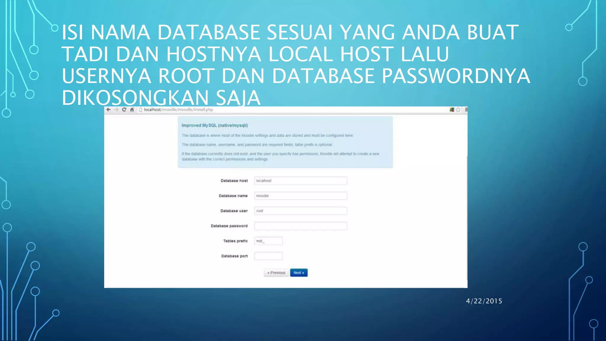 ISI NAMA DATABASE SESUAI YANG ANDA BUAT
TADI DAN HOSTNYA LOCAL HOST LALU
USERNYA ROOT DAN DATABASE PASSWORDNYA
DIKOSONGKAN SAJA
4/22/2015
 