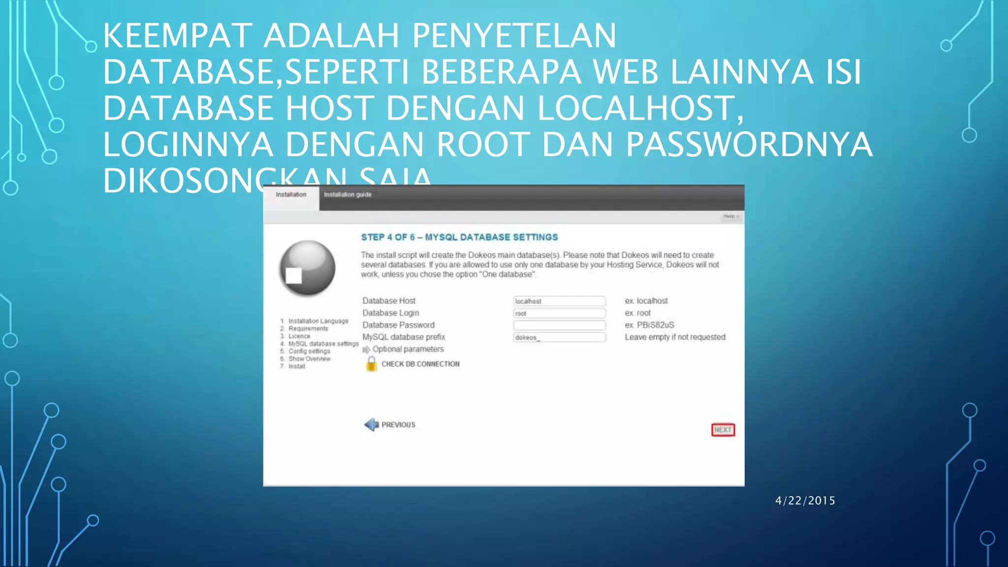 KEEMPAT ADALAH PENYETELAN
DATABASE,SEPERTI BEBERAPA WEB LAINNYA ISI
DATABASE HOST DENGAN LOCALHOST,
LOGINNYA DENGAN ROOT DAN PASSWORDNYA
DIKOSONGKAN SAJA
4/22/2015
 