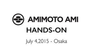 HANDS-ON
July 4,2015 - Osaka
 