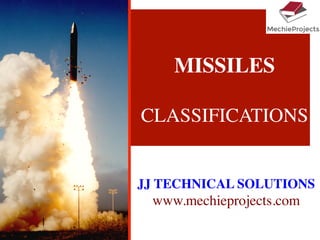 MISSILES

CLASSIFICATIONS
JJ TECHNICAL SOLUTIONS
www.mechieprojects.com
 