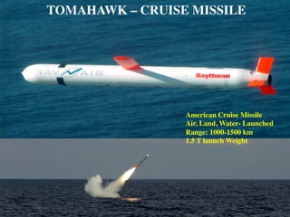 TOMAHAWK – CRUISE MISSILE
American Cruise Missile
Air, Land, Water- Launched
Range: 1000-1500 km
1.5 T launch Weight
 