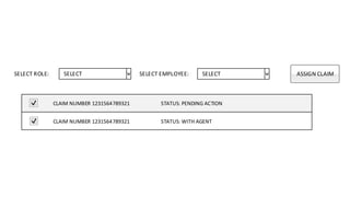SELECT SELECT
CLAIM NUMBER 1231564789321 STATUS: PENDING ACTION
CLAIM NUMBER 1231564789321 STATUS: WITH AGENT
SELECT ROLE: SELECT EMPLOYEE: ASSIGN CLAIM
 