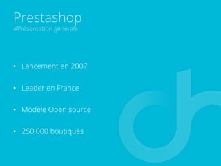Prestashop
#Présentation générale
•  Lancement en 2007
•  Leader en France
•  Modèle Open source
•  250,000 boutiques
 
