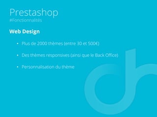 Prestashop
#Fonctionnalités
Web Design
•  Plus de 2000 thèmes (entre 30 et 500€)
•  Des thèmes responsives (ainsi que le Back Oﬃce)
•  Personnalisation du thème
 