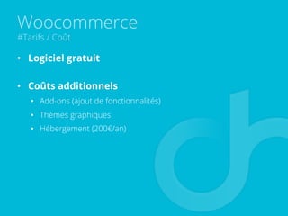 Woocommerce
#Tarifs / Coût
•  Logiciel gratuit
•  Coûts additionnels
•  Add-ons (ajout de fonctionnalités)
•  Thèmes graphiques
•  Hébergement (200€/an)
 