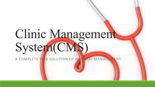 Clinic Management
System(CMS)
A COMPLETE WEB SOLUTION OF HOSPITAL MANAGEMENT.
 