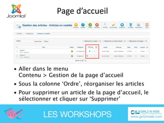 Page d’accueil




• Aller dans le menu
  Contenu > Gestion de la page d’accueil
• Sous la colonne ‘Ordre’, réorganiser les articles
• Pour supprimer un article de la page d’accueil, le
  sélectionner et cliquer sur ‘Supprimer’
 