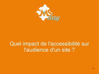 10
Quel impact de l'accessibilité sur
l'audience d'un site ?
 