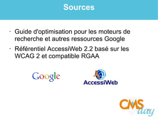 12
Sources
• Guide d'optimisation pour les moteurs de
recherche et autres ressources Google
• Référentiel AccessiWeb 2.2 basé sur les
WCAG 2 et compatible RGAA
 