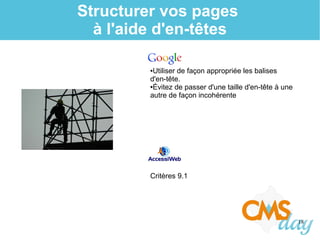 18
Structurer vos pages
à l'aide d'en-têtes
●Utiliser de façon appropriée les balises
d'en-tête.
●Évitez de passer d'une taille d'en-tête à une
autre de façon incohérente
Critères 9.1
 