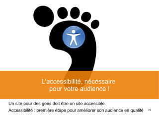 28
L'accessibilité, nécessaire
pour votre audience !
Un site pour des gens doit être un site accessible.
Accessibilité : première étape pour améliorer son audience en qualité
 