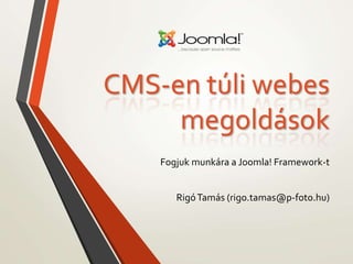CMS-en túli webes 
megoldások 
Fogjuk munkára a Joomla! Framework-t 
Rigó Tamás (rigo.tamas@p-foto.hu) 
 