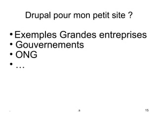 Drupal pour mon petit site ?
●
  Exemples Grandes entreprises
• Gouvernements
• ONG
•…



.                .s                15
 