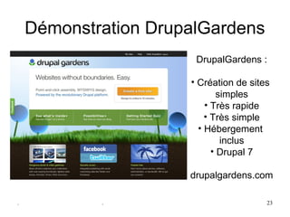 Démonstration DrupalGardens
                       DrupalGardens :

                      • Création de sites 
                              simples
                          • Très rapide
                          • Très simple
                        • Hébergement 
                               inclus
                            • Drupal 7

                      drupalgardens.com

.           .                           23
 