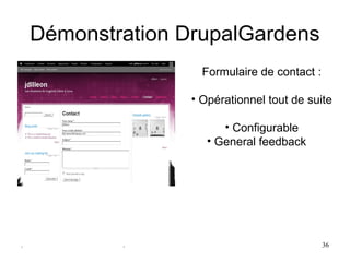 Démonstration DrupalGardens
                     Formulaire de contact :

                   • Opérationnel tout de suite

                         • Configurable
                      • General feedback




.           .                                  36
 