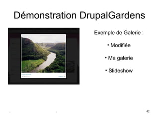 Démonstration DrupalGardens
                    Exemple de Galerie :

                         • Modifiée

                        • Ma galerie

                        • Slideshow




.           .                              42
 