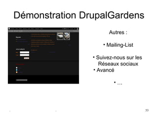 Démonstration DrupalGardens
                           Autres :

                        • Mailing-List

                    • Suivez-nous sur les 
                       Réseaux sociaux
                    • Avancé

                             • …




.           .                                53
 